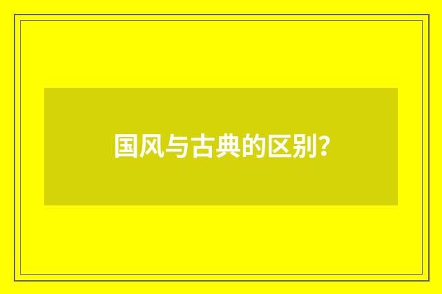 国风与古典的区别?