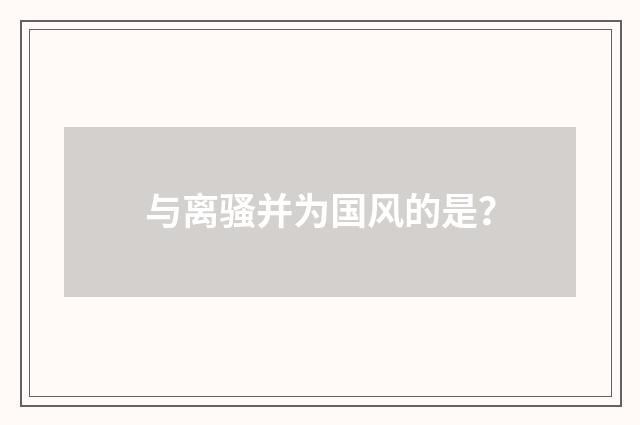 与离骚并为国风的是?