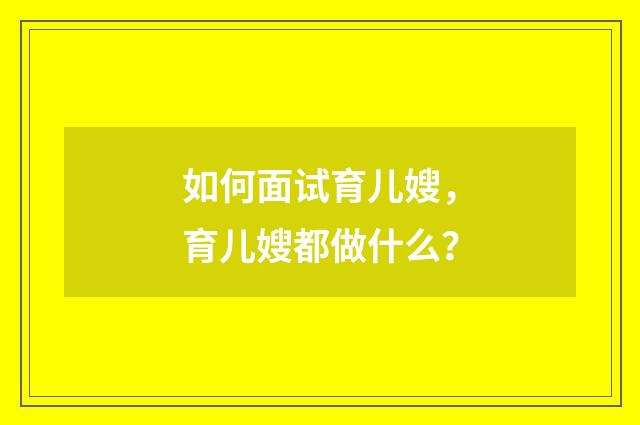 如何面试育儿嫂,育儿嫂都做什么?