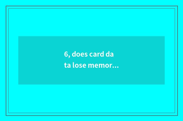 6, does card data lose memory how to restore?