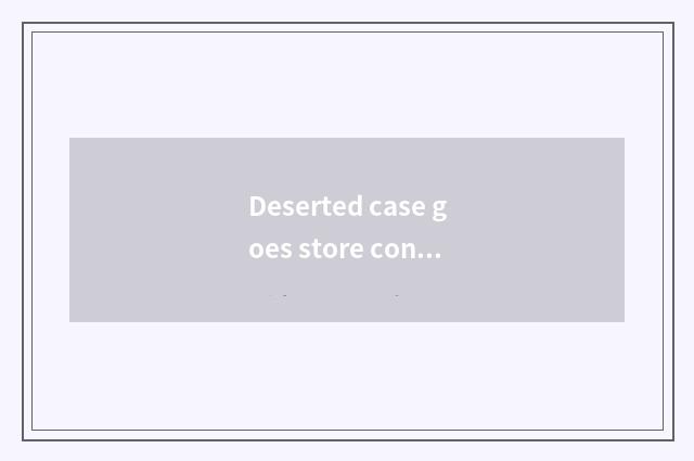 Deserted case goes store content ark