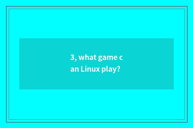 3, what game can Linux play?