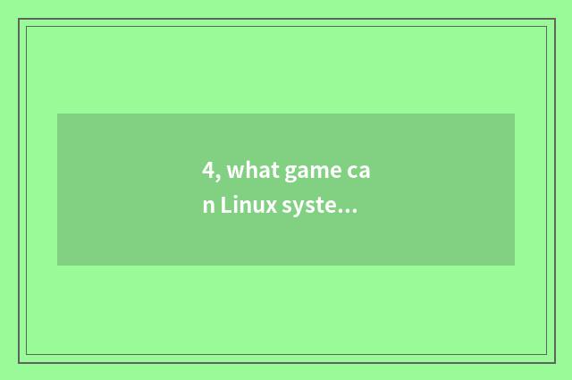 4, what game can Linux system play?