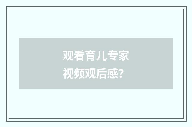观看育儿专家视频观后感？