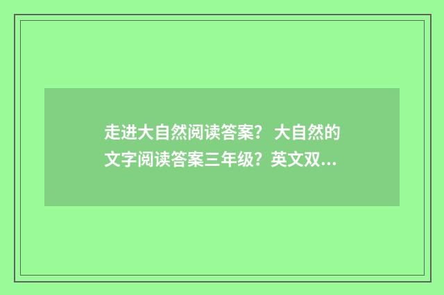 走进大自然阅读答案? 大自然的文字阅读答案三年级?英文双语对照