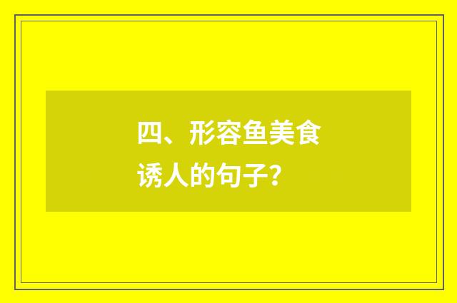 四、形容鱼美食诱人的句子?
