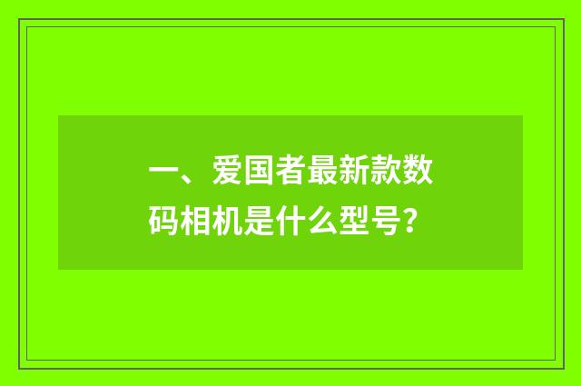 一、爱国者最新款数码相机是什么型号?