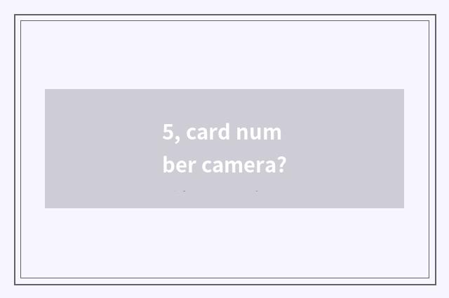 5, card number camera?