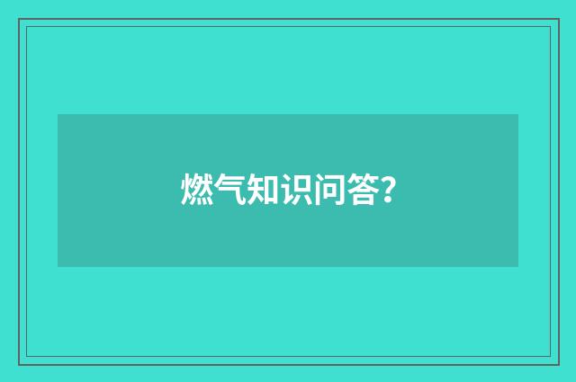 燃气知识问答？