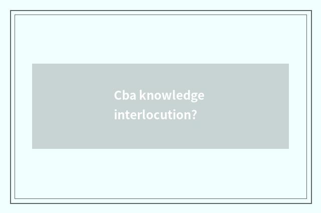 Cba knowledge interlocution?