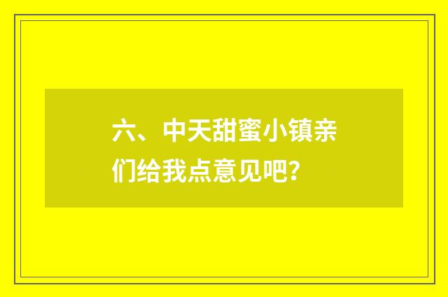 六、中天甜蜜小镇亲们给我点意见吧?