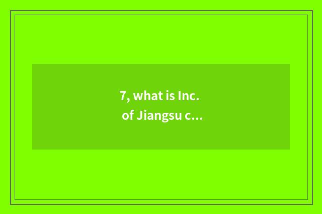 7, what is Inc. of Jiangsu culmination science and technology?