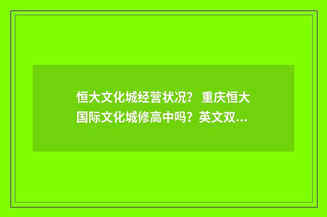 恒大文化城经营状况？ 重庆恒大国际文化城修高中吗？英文双语对照