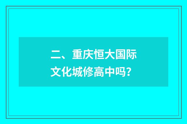 二、重庆恒大国际文化城修高中吗？