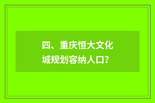四、重庆恒大文化城规划容纳人口？