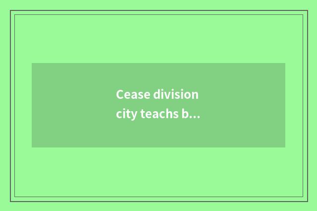 Cease division city teachs bureau brief introduction