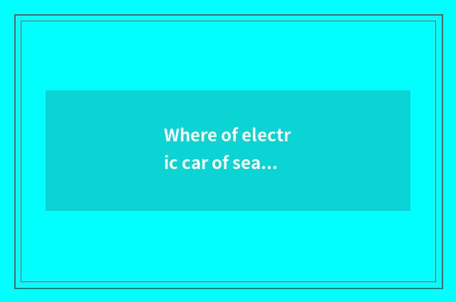 Where of electric car of sea complete A9 produces?