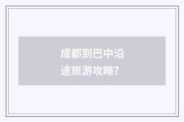 成都到巴中沿途旅游攻略？