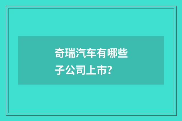 奇瑞汽车有哪些子公司上市？