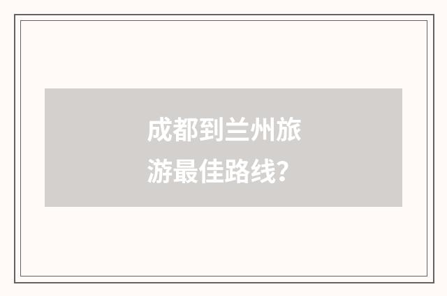 成都到兰州旅游最佳路线？