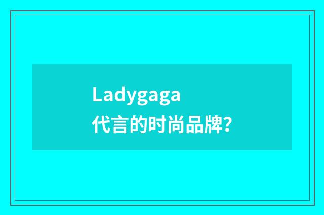 Ladygaga代言的时尚品牌？