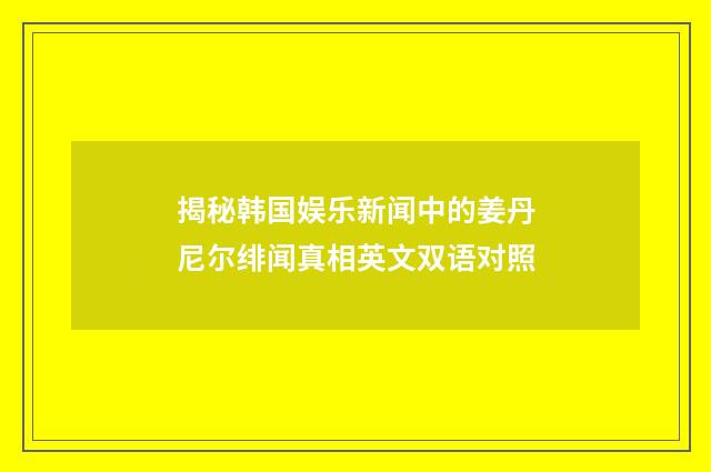 揭秘韩国娱乐新闻中的姜丹尼尔绯闻真相英文双语对照