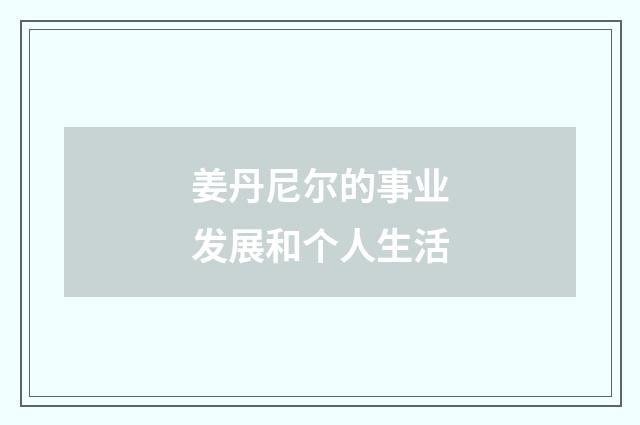 姜丹尼尔的事业发展和个人生活