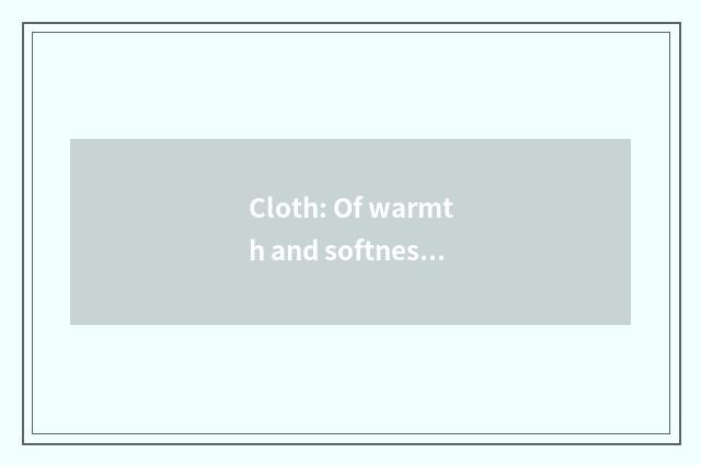 Cloth: Of warmth and softness indicative