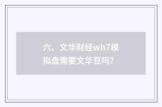 六、文华财经wh7模拟盘需要文华豆吗?