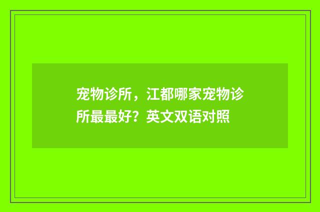 宠物诊所,江都哪家宠物诊所最最好?英文双语对照