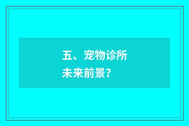 五、宠物诊所未来前景?