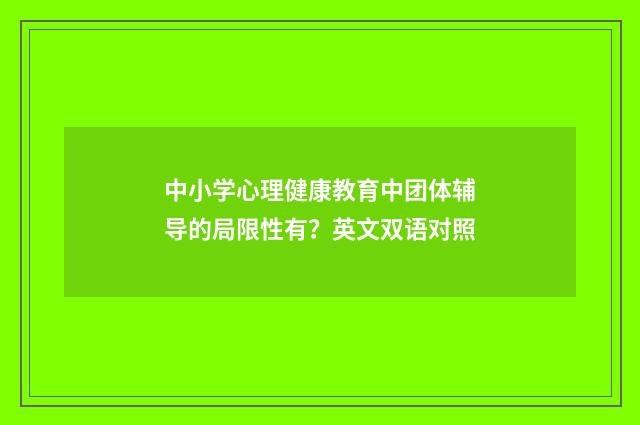 中小学心理健康教育中团体辅导的局限性有?英文双语对照