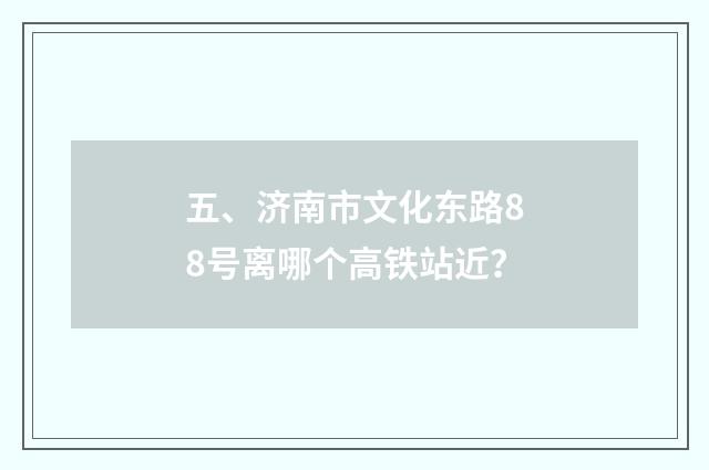 五、济南市文化东路88号离哪个高铁站近?