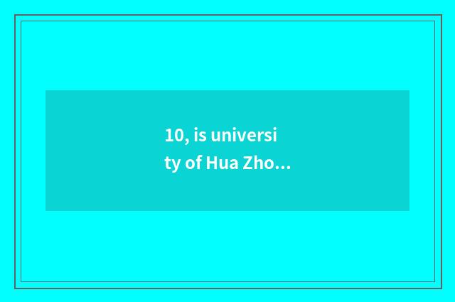 10, is university of Hua Zhongke ability how old?