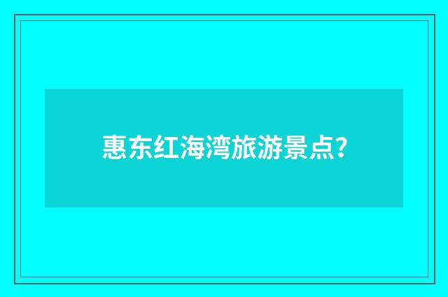 惠东红海湾旅游景点?