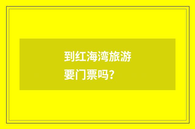 到红海湾旅游要门票吗?