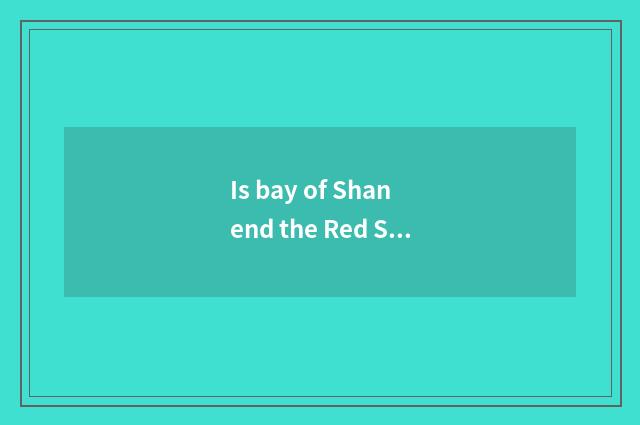 Is bay of Shan end the Red Sea much now does the person travel?