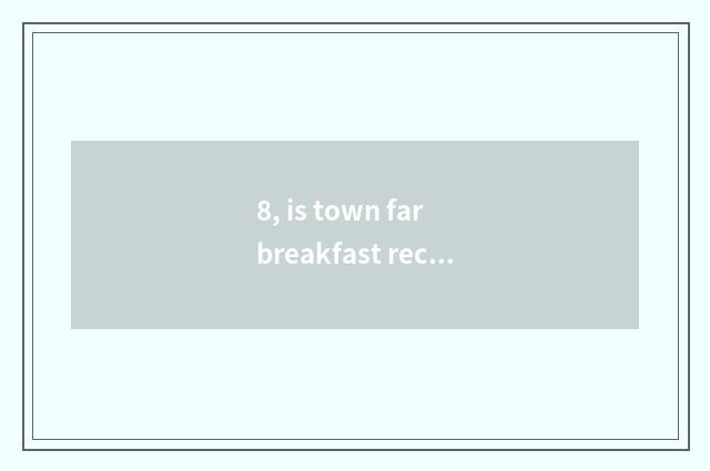 8, is town far breakfast recommended?