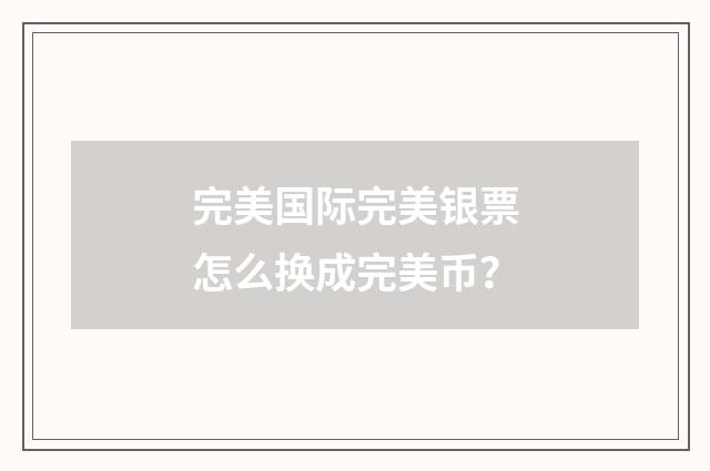 完美国际完美银票怎么换成完美币？