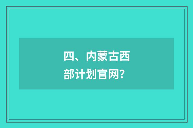 四、内蒙古西部计划官网？