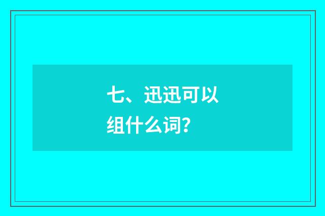 七、迅迅可以组什么词？