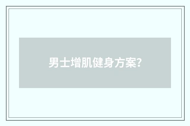 男士增肌健身方案？