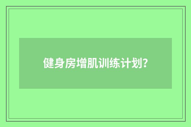 健身房增肌训练计划？