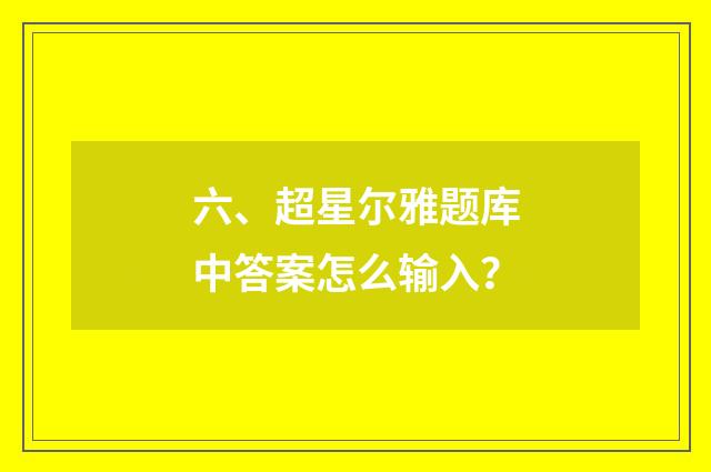 六、超星尔雅题库中答案怎么输入？
