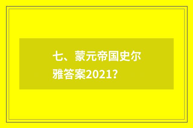 七、蒙元帝国史尔雅答案2021？