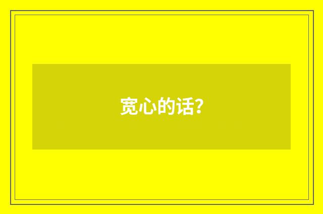 宽心的话?