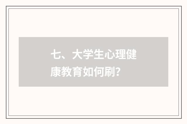 七、大学生心理健康教育如何刷?