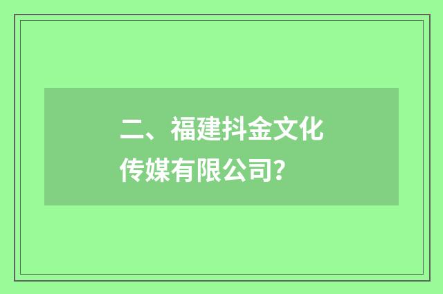 二、福建抖金文化传媒有限公司?