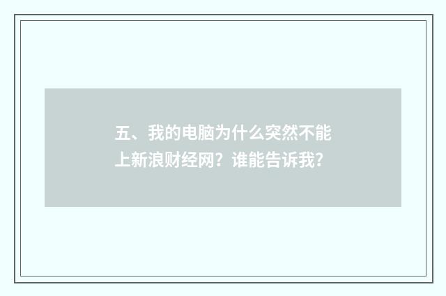 五、我的电脑为什么突然不能上新浪财经网?谁能告诉我?