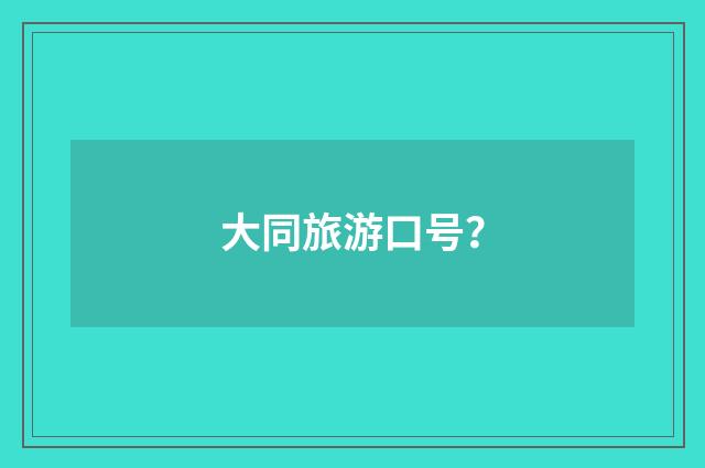 大同旅游口号?